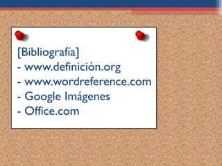 [Bibliografía]
- www.definición.org
- www.wordreference.com
- Google Imágenes
- Office.com
 
