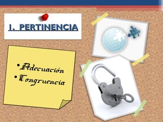 1. PERTINENCIA



  •Adecuación
 •Congruencia
 