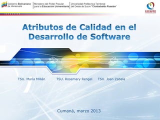 LOGO



         Atributos de Calidad en el
          Desarrollo de Software




   TSU. María Millán   TSU. Rosemary Rengel   TSU. Joan Zabala




                       Cumaná, marzo 2013
 