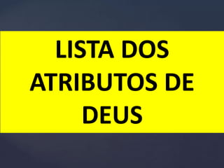 LISTA DOS
ATRIBUTOS DE
DEUS
 