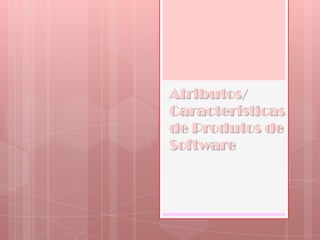 Atributos/ Características de Produtos de Software 