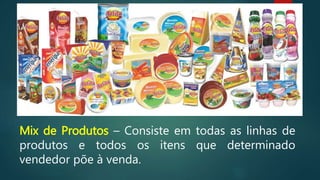 Mix de Produtos – Consiste em todas as linhas de
produtos e todos os itens que determinado
vendedor põe à venda.
 