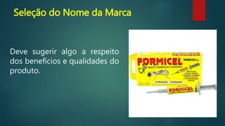 Seleção do Nome da Marca
Deve sugerir algo a respeito
dos benefícios e qualidades do
produto.
 
