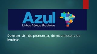 Deve ser fácil de pronunciar, de reconhecer e de
lembrar.
 