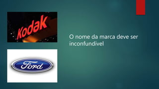 O nome da marca deve ser
inconfundível
 