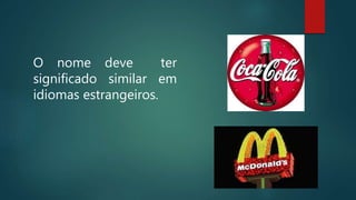O nome deve ter
significado similar em
idiomas estrangeiros.
 