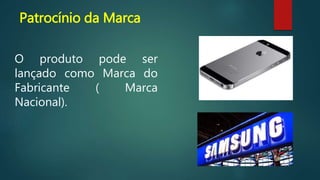Patrocínio da Marca
O produto pode ser
lançado como Marca do
Fabricante ( Marca
Nacional).
 