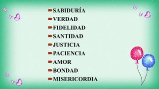 SABIDURÍA
VERDAD
FIDELIDAD
SANTIDAD
JUSTICIA
PACIENCIA
AMOR
BONDAD
MISERICORDIA
 