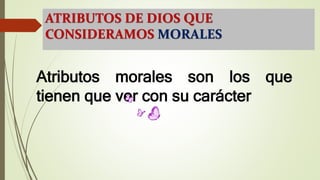 ATRIBUTOS DE DIOS QUE
CONSIDERAMOS MORALES
Atributos morales son los que
tienen que ver con su carácter
 