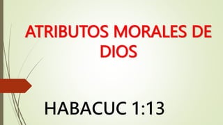 ATRIBUTOS MORALES DE
DIOS
HABACUC 1:13
 