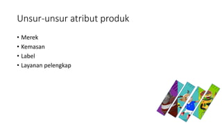 Unsur-unsur atribut produk
• Merek
• Kemasan
• Label
• Layanan pelengkap
 