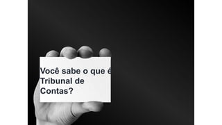 Você sabe o que é
Tribunal de
Contas?
 