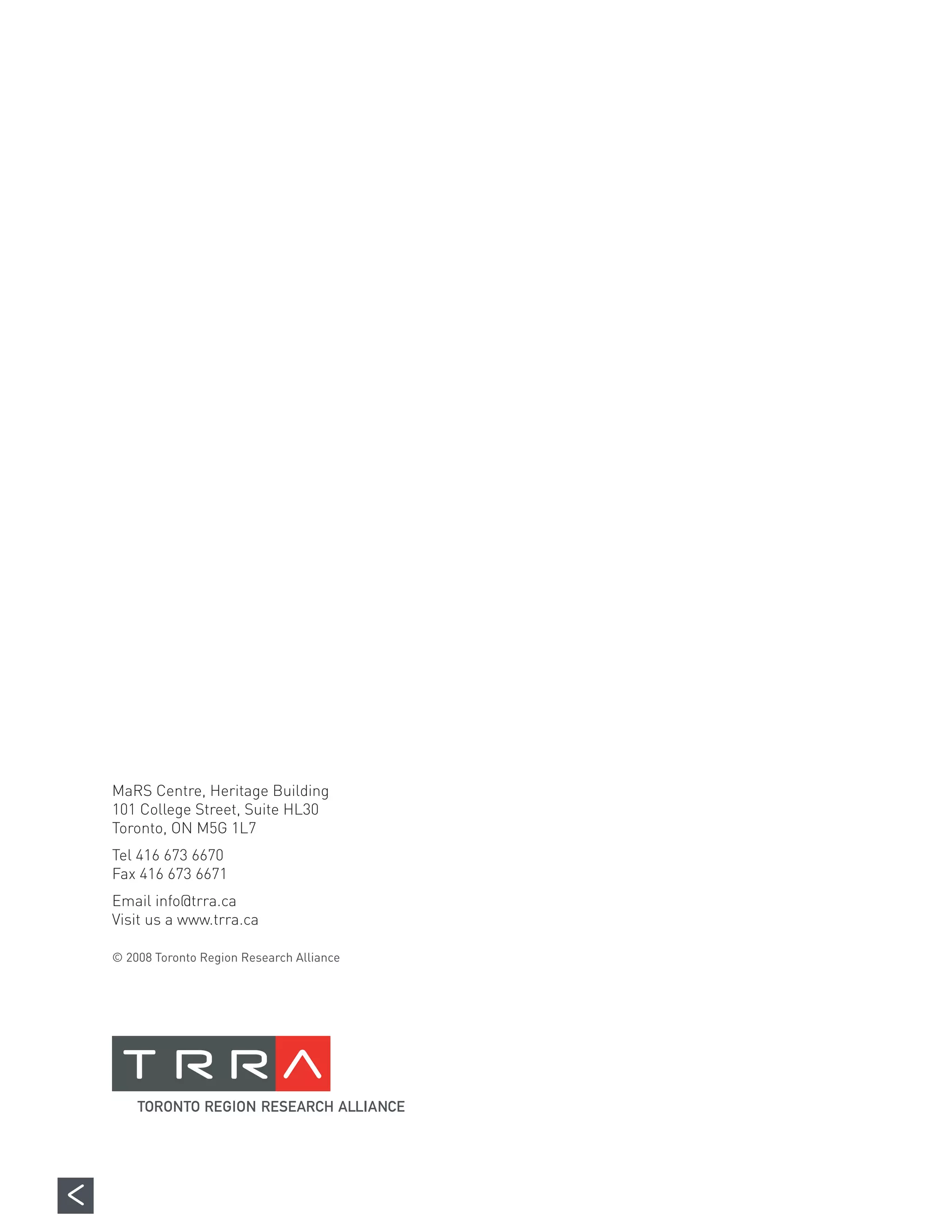 MaRS Centre, Heritage Building
101 College Street, Suite HL30
Toronto, ON M5G 1L7
Tel 416 673 6670
Fax 416 673 6671
Email info@trra.ca
Visit us a www.trra.ca

© 2008 Toronto Region Research Alliance
 