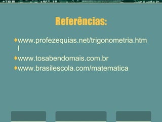 Referências: www.profezequias.net/trigonometria.html www.tosabendomais.com.br www.brasilescola.com/matematica 