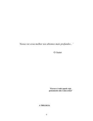 ‘Nossa voz ecoa melhor nos abismos mais profundos...’
O Autor
‘Escravo é todo aquele cujo
pensamento não é uma arma!’
A TRILOGIA
9
 