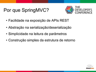 Globalcode – Open4education
Por que SpringMVC?
• Facilidade na exposição de APIs REST
• Abstração na serialização/deserialização
• Simplicidade na leitura de parâmetros
• Construção simples da estrutura de retorno
 