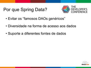 Globalcode – Open4education
Por que Spring Data?
• Evitar os “famosos DAOs genéricos”
• Diversidade na forma de acesso aos dados
• Suporte a diferentes fontes de dados
 