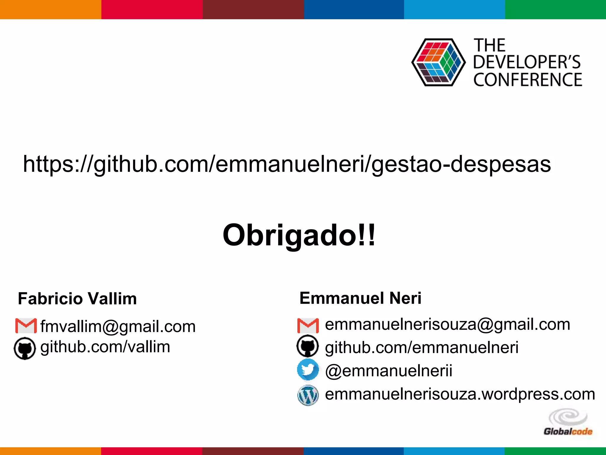 Globalcode – Open4education
https://github.com/emmanuelneri/gestao-despesas
• fmvallim@gmail.com
• github.com/vallim
• emmanuelnerisouza@gmail.com
• github.com/emmanuelneri
• @emmanuelnerii
• emmanuelnerisouza.wordpress.com
Obrigado!!
Fabricio Vallim Emmanuel Neri
 