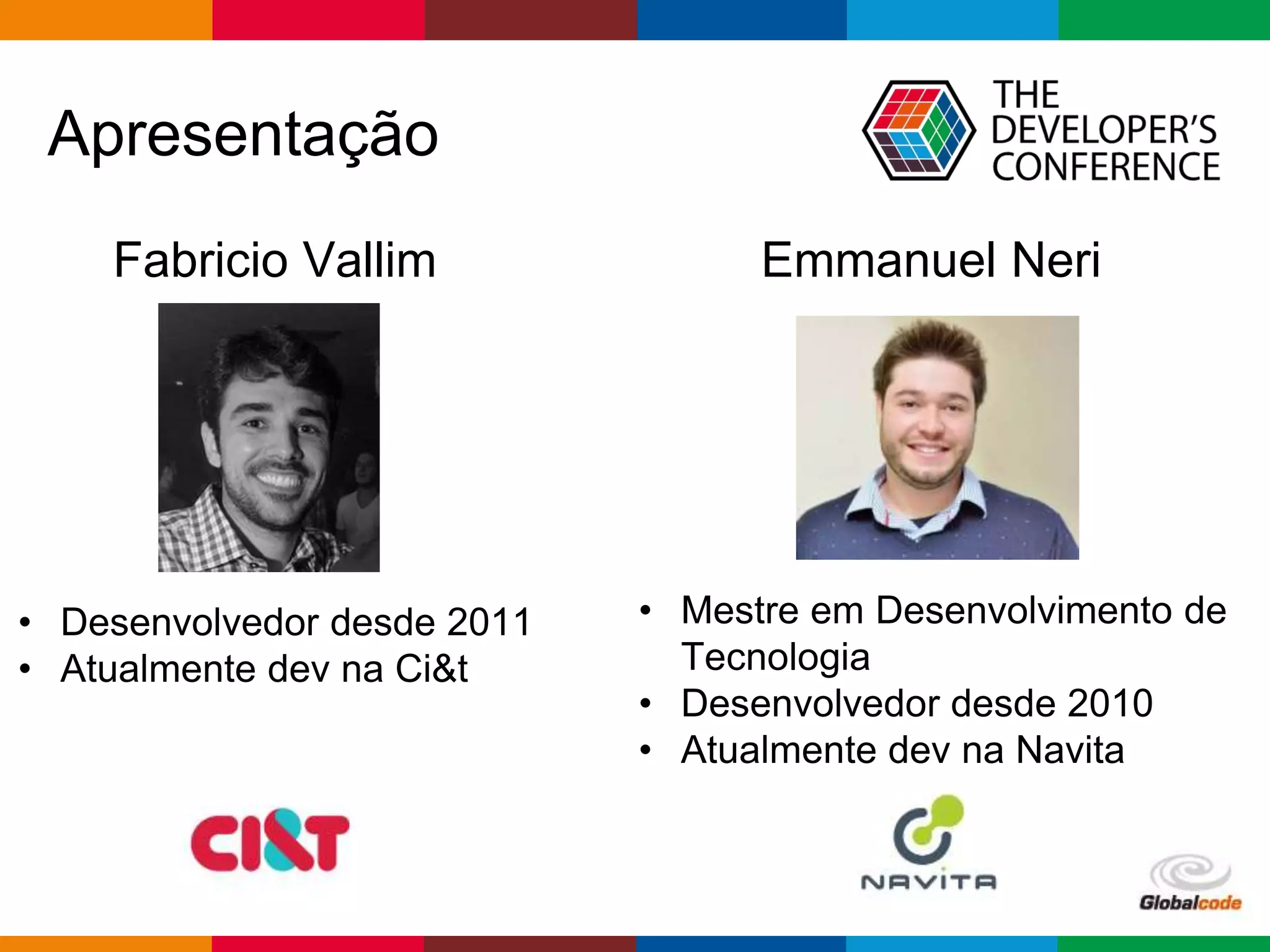 Globalcode – Open4education
Apresentação
• Mestre em Desenvolvimento de
Tecnologia
• Desenvolvedor desde 2010
• Atualmente dev na Navita
Fabricio Vallim Emmanuel Neri
• Desenvolvedor desde 2011
• Atualmente dev na Ci&t
 