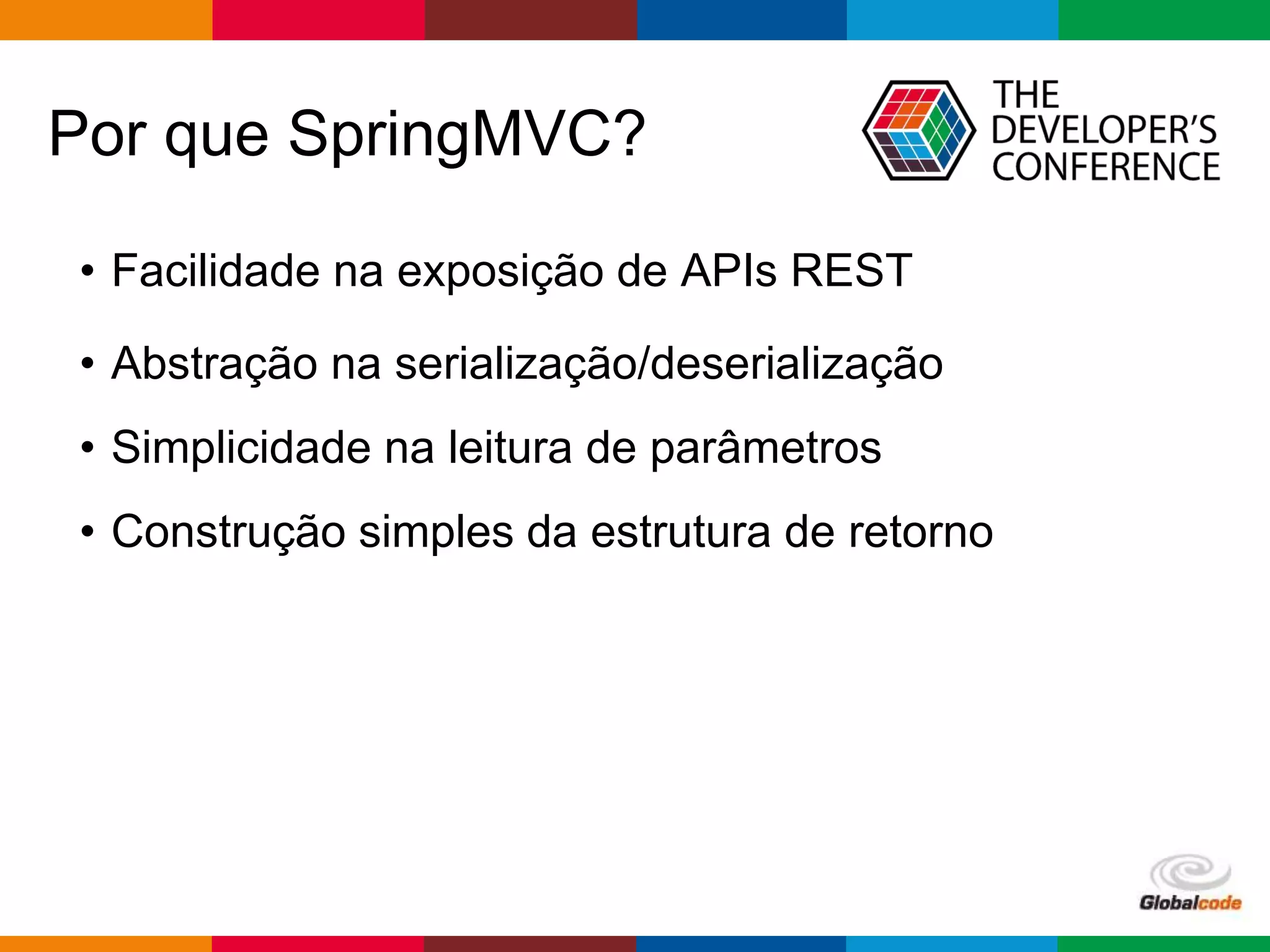 Globalcode – Open4education
Por que SpringMVC?
• Facilidade na exposição de APIs REST
• Abstração na serialização/deserialização
• Simplicidade na leitura de parâmetros
• Construção simples da estrutura de retorno
 