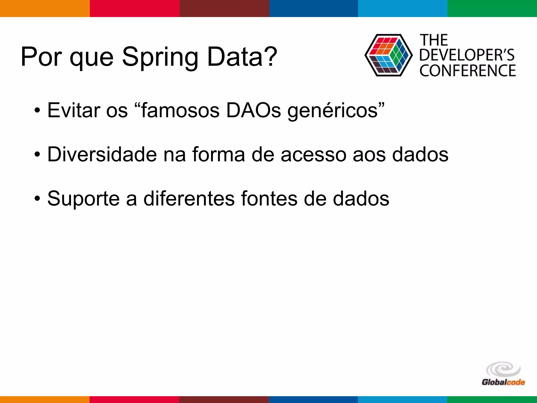 Globalcode – Open4education
Por que Spring Data?
• Evitar os “famosos DAOs genéricos”
• Diversidade na forma de acesso aos dados
• Suporte a diferentes fontes de dados
 