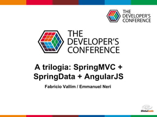 Globalcode – Open4educationGlobalcode – Open4education
A trilogia: SpringMVC +
SpringData + AngularJS
Fabricio Vallim / Emmanuel Neri
 