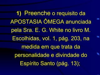 1)   Preenche  o requisito da APOSTASIA ÔMEGA anunciada pela Sra. E. G. White no livro M. Escolhidas, vol. 1, pág. 203, na medida em que trata da personalidade e divindade do Espírito Santo (pág. 13);   