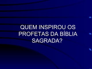 QUEM INSPIROU OS PROFETAS DA BÍBLIA SAGRADA?   
