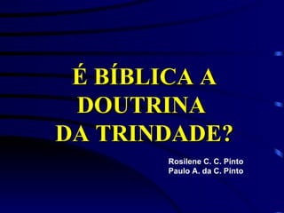 É BÍBLICA A
 DOUTRINA
DA TRINDADE?
       Rosilene C. C. Pinto
       Paulo A. da C. Pinto
 