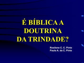 É BÍBLICAA
DOUTRINA
DA TRINDADE?
Rosilene C. C. Pinto
Paulo A. da C. Pinto
 