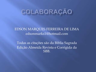 EDSON MARQUES FERREIRA DE LIMA
edsonmarks1@hotmail.com
Todas as citações são da Bíblia Sagrada
Edição Almeida Revista e Corrigida da
SBB.
 