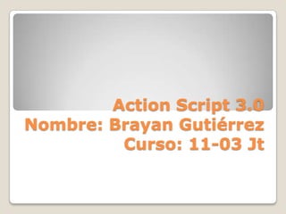 Action Script 3.0
Nombre: Brayan Gutiérrez
Curso: 11-03 Jt
 