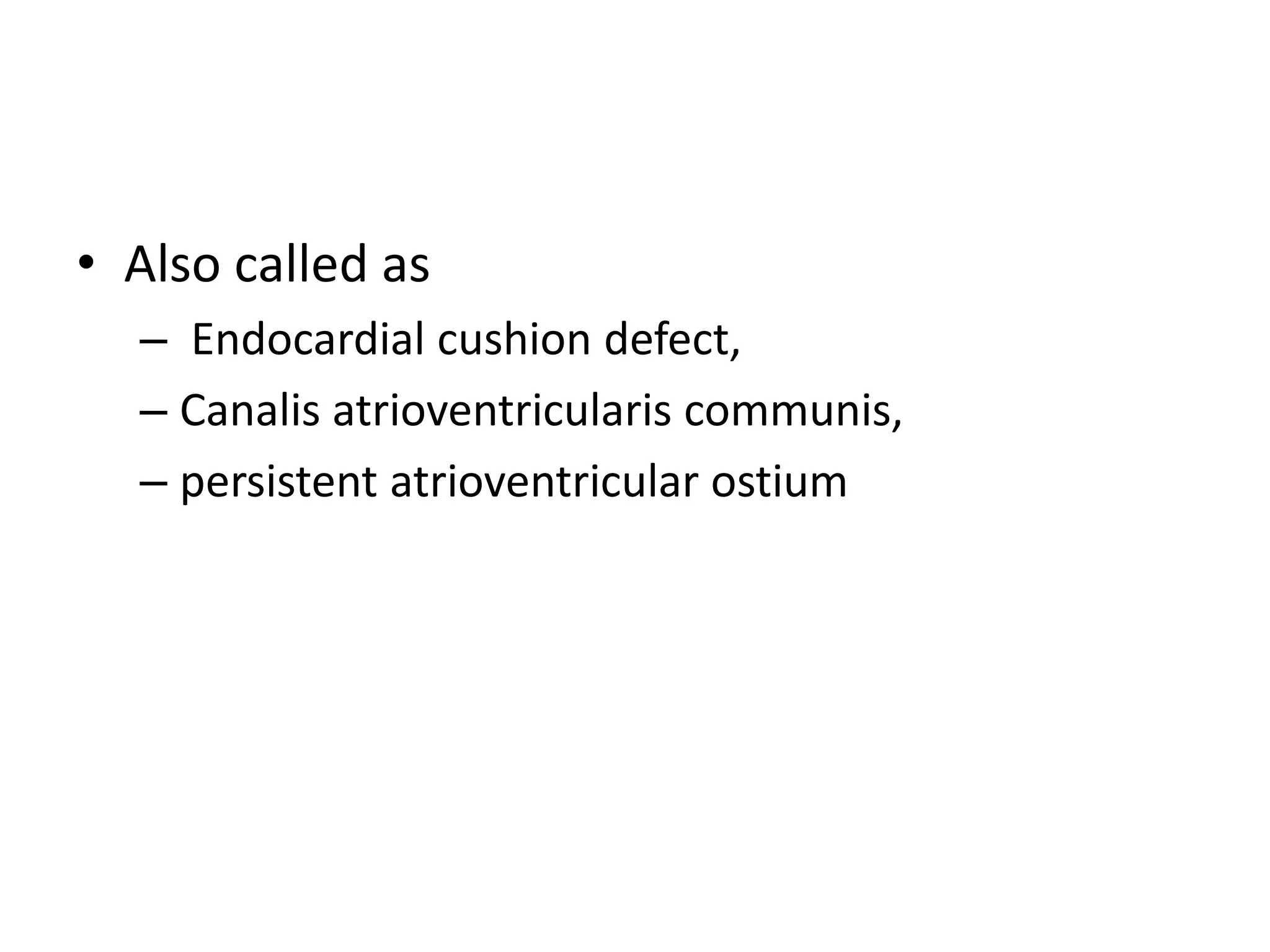 • Also called as
– Endocardial cushion defect,
– Canalis atrioventricularis communis,
– persistent atrioventricular ostium
 