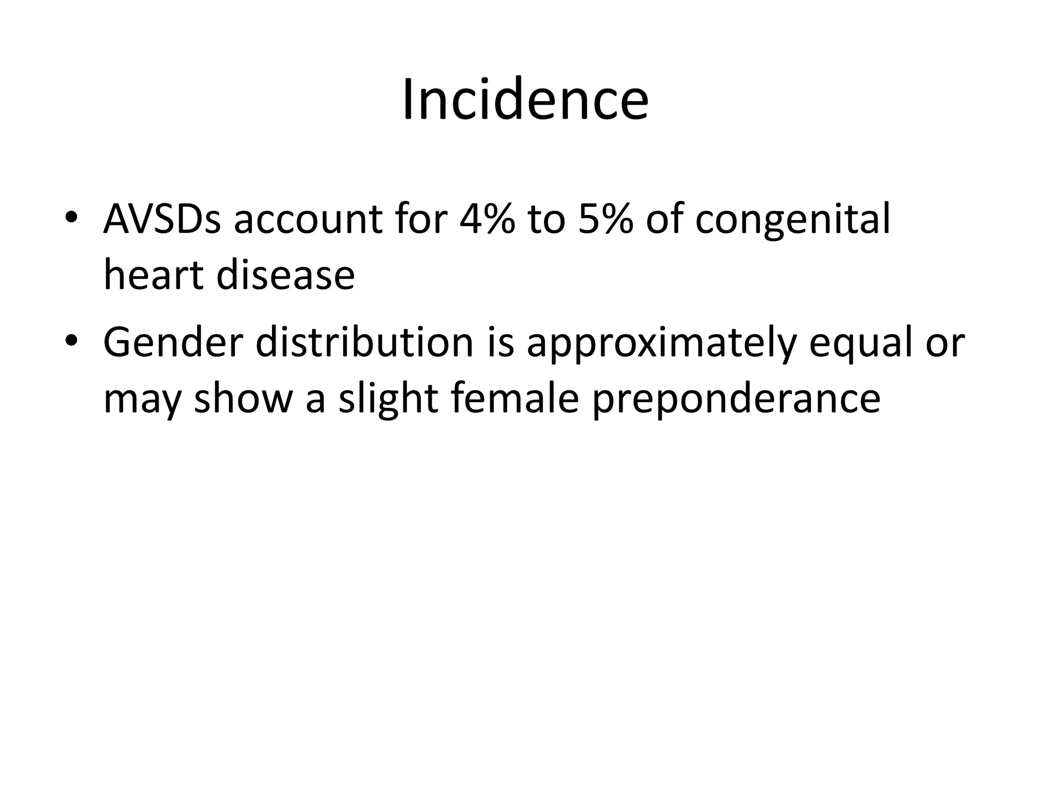 Incidence
• AVSDs account for 4% to 5% of congenital
heart disease
• Gender distribution is approximately equal or
may show a slight female preponderance
 