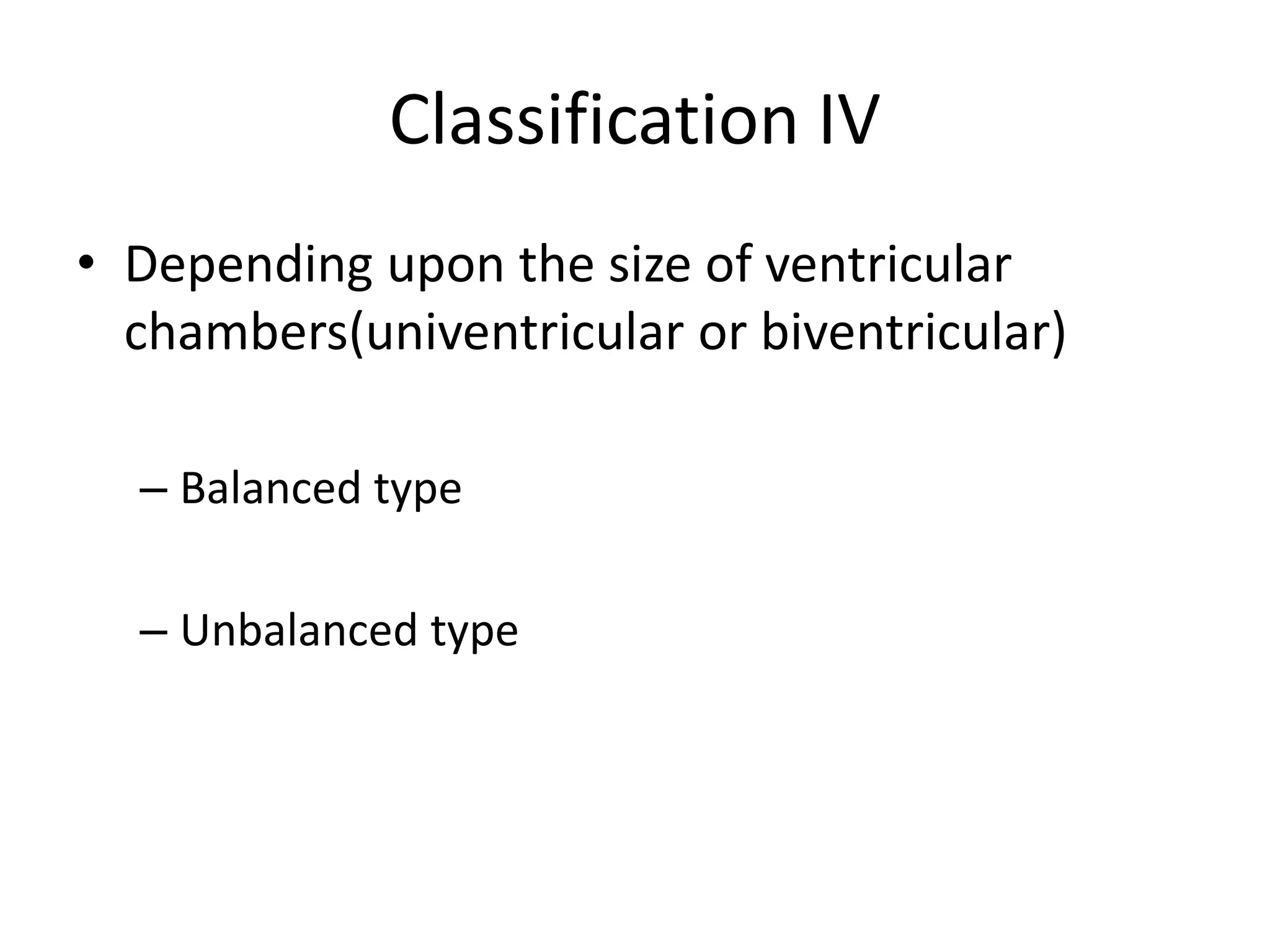 Classification IV
• Depending upon the size of ventricular
chambers(univentricular or biventricular)
– Balanced type
– Unbalanced type
 