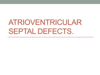 ATRIOVENTRICULAR
SEPTAL DEFECTS.
 