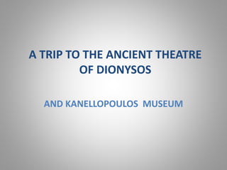 A TRIP TO THE ANCIENT THEATRE
OF DIONYSOS
AND KANELLOPOULOS MUSEUM
 