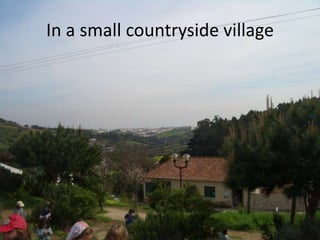In a small countryside village
 