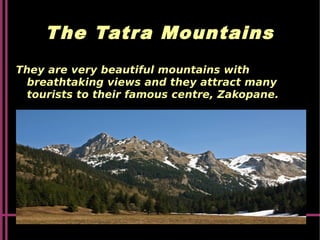 The Tatra Mountains
They are very beautiful mountains with
breathtaking views and they attract many
tourists to their famous centre, Zakopane.
 