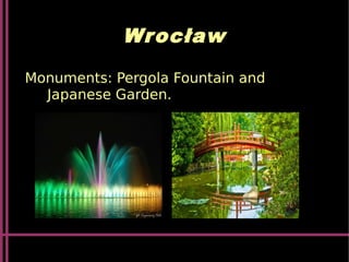 Wrocław
Monuments: Pergola Fountain and
Japanese Garden.
 