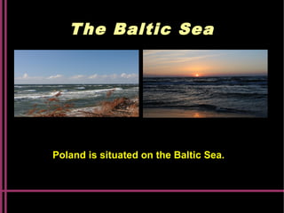 The Baltic Sea
Poland is situated on the Baltic Sea.
 