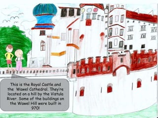 This is the Royal Castle and
the Wawel Cathedral. They’re
located on a hill by the Vistula
River. Some of the buildings on
the Wawel Hill were built in
970!
 