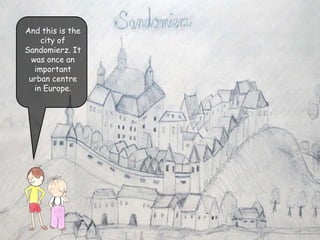 And this is the
city of
Sandomierz. It
was once an
important
urban centre
in Europe.
 