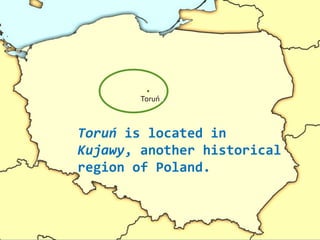 Toruńń
Toruń is located in
Kujawy, another historical
region of Poland.
.
 