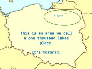 This is an area we call
a one thousand lakes
place.
It’s Mazuria.
Giżycko
 
