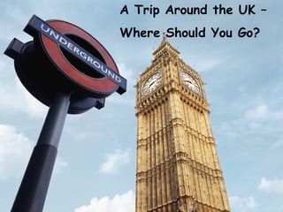 A Trip Around the UK –  Where Should You Go? 