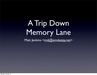 A Trip Down
Memory Lane
Matt Jenkins <mdj@emdeejay.net>
Monday, 29 July 13
 
