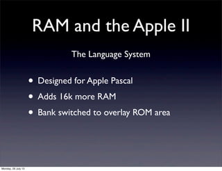 RAM and the Apple II
• Designed for Apple Pascal
• Adds 16k more RAM
• Bank switched to overlay ROM area
The Language Syst...