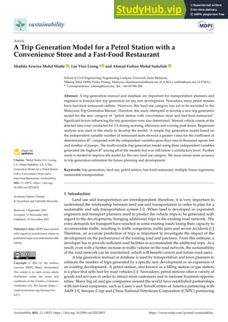 sustainability
Article
A Trip Generation Model for a Petrol Station with a
Convenience Store and a Fast-Food Restaurant
Shafida Azwina Mohd Shafie , Lee Vien Leong * and Ahmad Farhan Mohd Sadullah


Citation: Mohd Shafie, S.A.; Leong,
L.V.; Mohd Sadullah, A.F. A Trip
Generation Model for a Petrol Station
with a Convenience Store and a
Fast-Food Restaurant. Sustainability
2021, 13, 12815. https://doi.org/
10.3390/su132212815
Academic Editors: Hamid
R. Sayarshad and Gabriella Mazzulla
Received: 1 September 2021
Accepted: 13 November 2021
Published: 19 November 2021
Publisher’s Note: MDPI stays neutral
with regard to jurisdictional claims in
published maps and institutional affil-
iations.
Copyright: © 2021 by the authors.
Licensee MDPI, Basel, Switzerland.
This article is an open access article
distributed under the terms and
conditions of the Creative Commons
Attribution (CC BY) license (https://
creativecommons.org/licenses/by/
4.0/).
School of Civil Engineering, Engineering Campus, Universiti Sains Malaysia,
Nibong Tebal 14300, Pulau Pinang, Malaysia; shafidaazwina@usm.my (S.A.M.S.); cefrhn@usm.my (A.F.M.S.)
* Correspondence: celeong@usm.my; Tel.: +60-45-996-286
Abstract: A trip generation manual and database are important for transportation planners and
engineers to forecast new trip generation for any new development. Nowadays, many petrol stations
have fast-food restaurant outlets. However, this land use category has yet to be included in the
Malaysian Trip Generation Manual. Therefore, this study attempted to develop a new trip generation
model for the new category of “petrol station with convenience store and fast-food restaurant”.
Significant factors influencing the trip generation were also determined. Manual vehicle counts at the
selected sites were conducted for 3 h during morning, afternoon and evening peak hours. Regression
analysis was used in this study to develop the model. A simple trip generation model based on
the independent variable number of restaurant seats showed a greater value for the coefficient of
determination, R2, compared with the independent variables gross floor area in thousand square feet
and number of pumps. The multivariable trip generation model using three independent variables
generated the highest R2 among all of the models but was still below a satisfactory level. Further
study is needed to improve the model for this new land use category. We must ensure more accuracy
in trip generation estimation for future planning and development.
Keywords: trip generation; land use; petrol station; fast-food restaurant; multiple linear regression;
sustainable transportation
1. Introduction
Land use and transportation are interdependent; therefore, it is very important to
understand the relationship between land use and transportation in order to plan for a
sustainable and safe transportation system [1]. When land is developed or expanded,
engineers and transport planners need to predict the vehicle trips to be generated with
regard to the developments, bringing additional trips to the existing road network. The
extra demands for transport have resulted in some existing roads losing their capacity to
accommodate traffic, resulting in traffic congestion, traffic jams and severe accidents [2].
Therefore, an accurate prediction of trips is important to investigate the impact of the
development on the performance of the existing road and junctions. From this estimate, a
developer has to provide sufficient road facilities to accommodate the additional trips. As a
result, even with a further increase in traffic volume on the road network, the sustainability
of the road network can be maintained, which will benefit current and future road users.
A trip generation manual or database is used by transportation and town planners to
estimate the number of trips generated by a specific new development or an expansion of
an existing development. A petrol station, also known as a filling station or gas station,
is a place that sells fuel for road vehicles [3]. Nowadays, petrol stations offer a variety of
goods and services in order to attract more customers and to increase business opportu-
nities. Many big oil and gas companies around the world have established partnerships
with fast-food companies, such as Casey’s and TravelCenters of America partnering with
AW [4], Sinopec Corp and China National Petroleum Corporation (CNPC) partnering
Sustainability 2021, 13, 12815. https://doi.org/10.3390/su132212815 https://www.mdpi.com/journal/sustainability
 