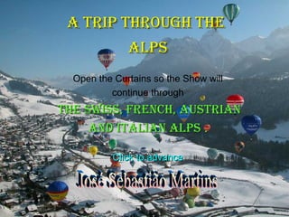 A TRIP THROUGH THE  ALPS Open the Curtains so the Show will continue through THE SWISS, FRENCH, AUSTRIAN AND ITALIAN ALPS  . Click to advance José Sebastião Martins 